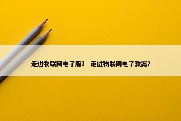 走进物联网电子版？ 走进物联网电子教案？