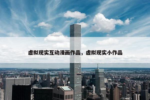 虚拟现实互动漫画作品，虚拟现实小作品