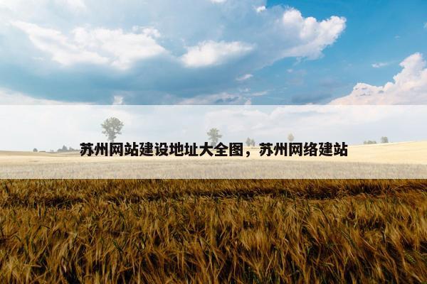苏州网站建设地址大全图，苏州网络建站