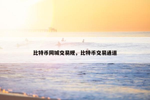 比特币同城交易规，比特币交易通道