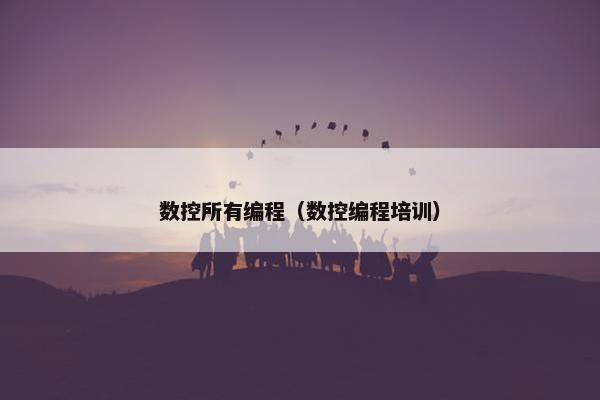 数控所有编程（数控编程培训）