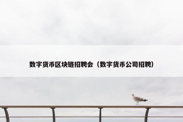 数字货币区块链招聘会（数字货币公司招聘）
