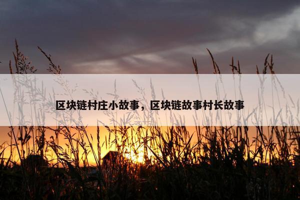 区块链村庄小故事，区块链故事村长故事
