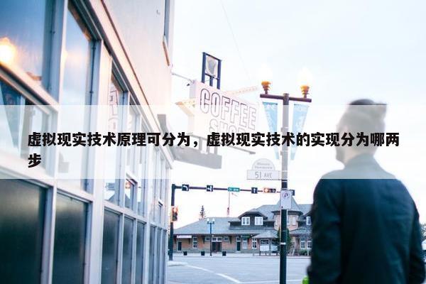 虚拟现实技术原理可分为，虚拟现实技术的实现分为哪两步