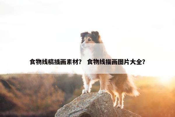 食物线稿插画素材？ 食物线描画图片大全？