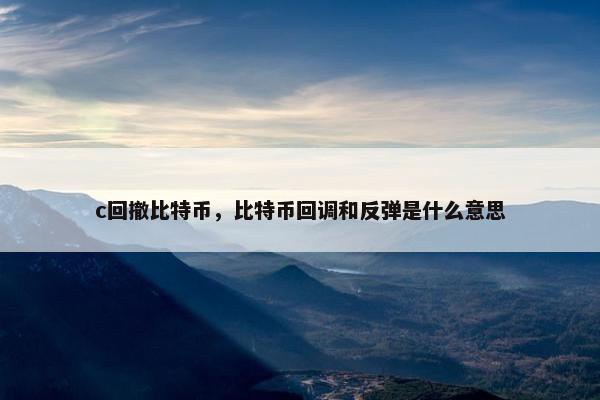 c回撤比特币，比特币回调和反弹是什么意思