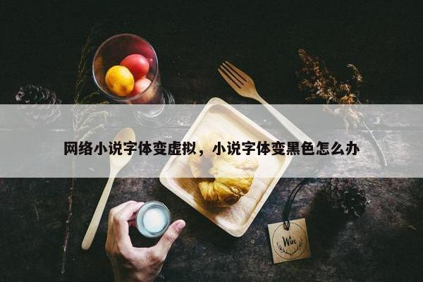 网络小说字体变虚拟，小说字体变黑色怎么办