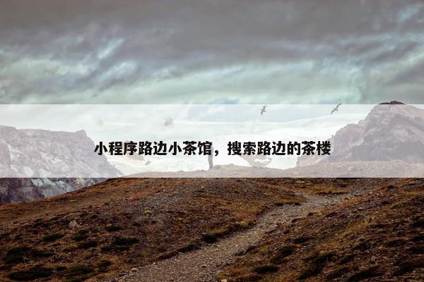 小程序路边小茶馆，搜索路边的茶楼