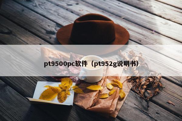 pt9500pc软件（pt952g说明书）