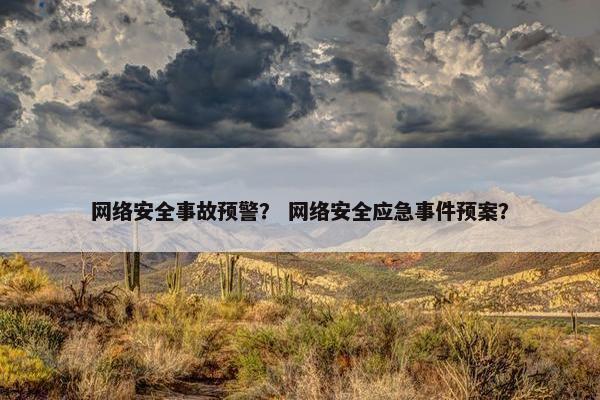 网络安全事故预警？ 网络安全应急事件预案？