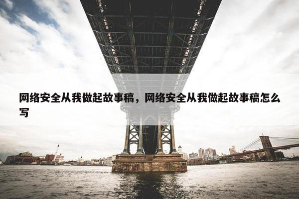 网络安全从我做起故事稿，网络安全从我做起故事稿怎么写
