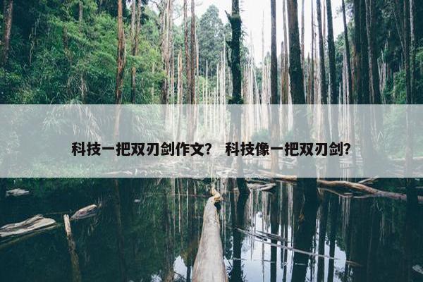 科技一把双刃剑作文？ 科技像一把双刃剑？