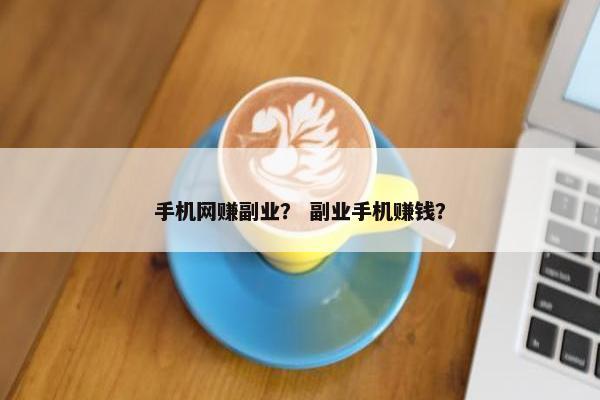 手机网赚副业？ 副业手机赚钱？