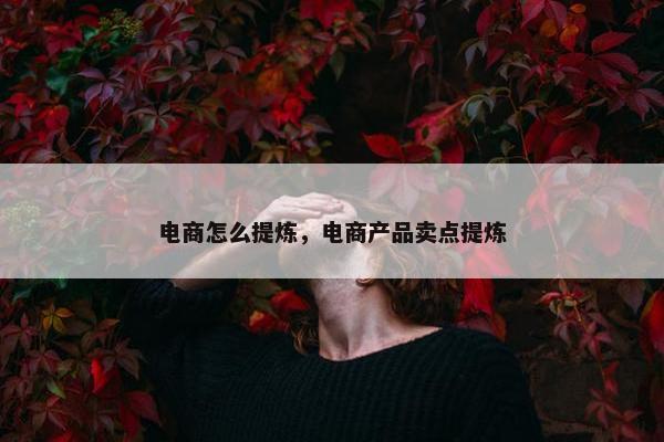 电商怎么提炼，电商产品卖点提炼