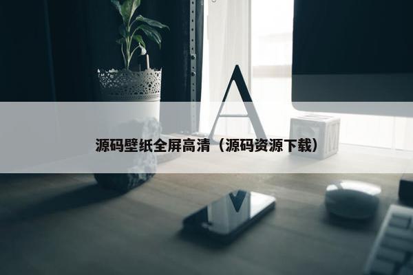 源码壁纸全屏高清（源码资源下载）