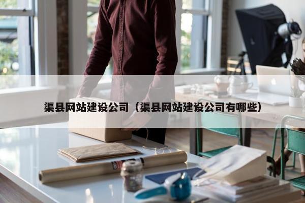 渠县网站建设公司（渠县网站建设公司有哪些）