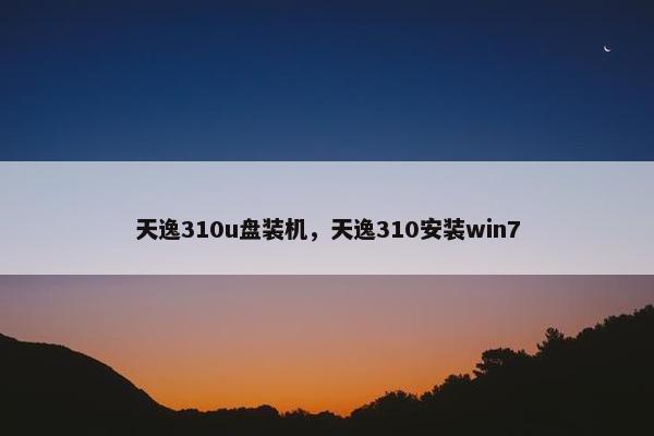 天逸310u盘装机，天逸310安装win7
