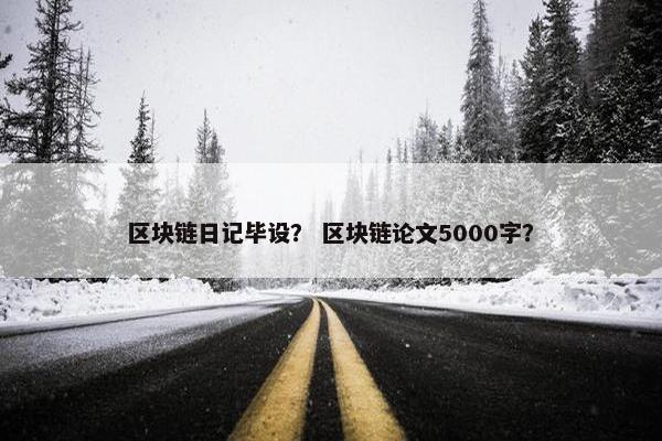 区块链日记毕设？ 区块链论文5000字？