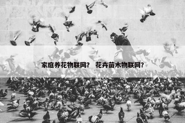 家庭养花物联网？ 花卉苗木物联网？