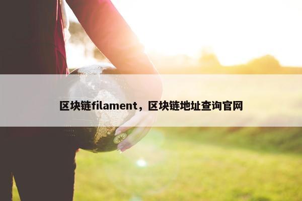 区块链filament，区块链地址查询官网