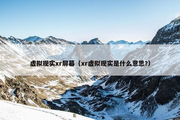 虚拟现实xr屏幕（xr虚拟现实是什么意思?）