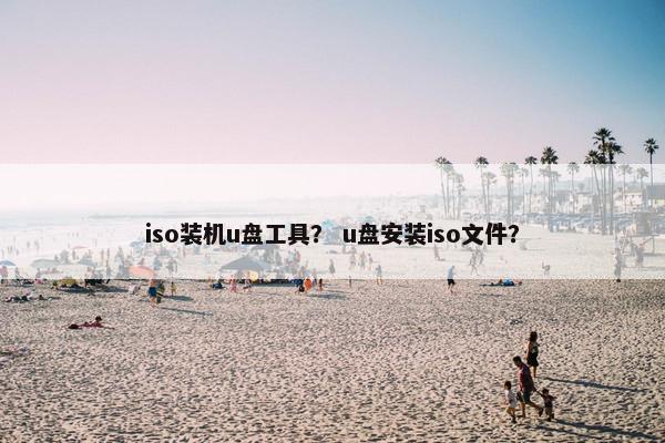 iso装机u盘工具？ u盘安装iso文件？
