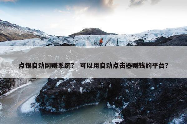 点银自动网赚系统？ 可以用自动点击器赚钱的平台？