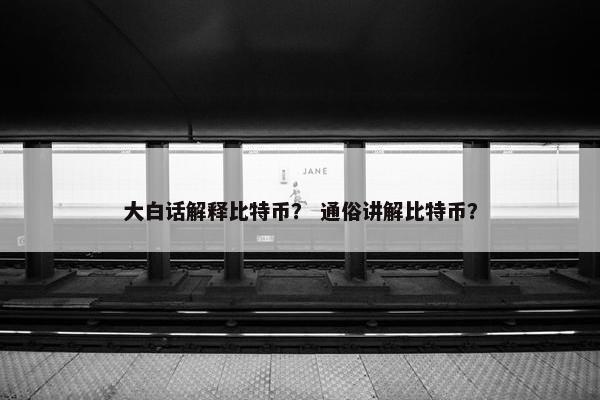 大白话解释比特币？ 通俗讲解比特币？