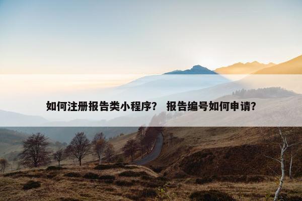 如何注册报告类小程序？ 报告编号如何申请？