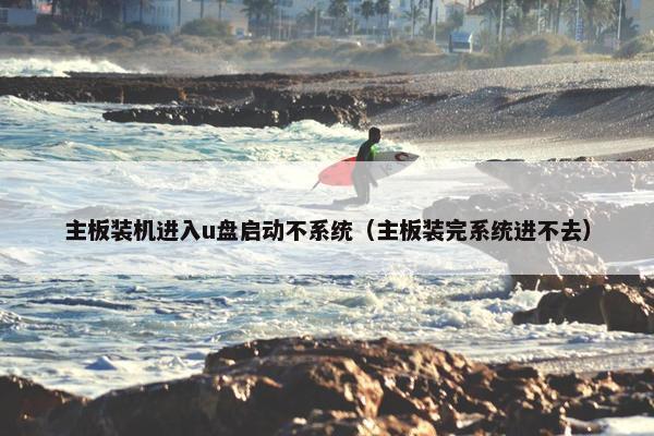 主板装机进入u盘启动不系统（主板装完系统进不去）
