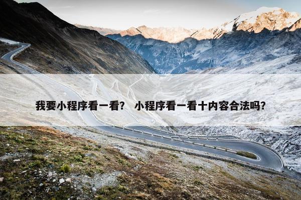 我要小程序看一看？ 小程序看一看十内容合法吗？