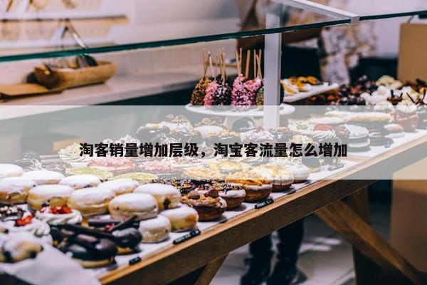 淘客销量增加层级，淘宝客流量怎么增加