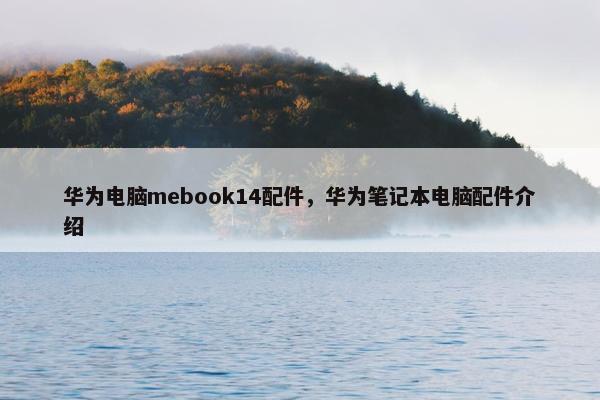 华为电脑mebook14配件，华为笔记本电脑配件介绍