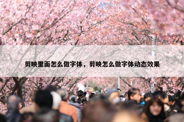 剪映里面怎么做字体，剪映怎么做字体动态效果