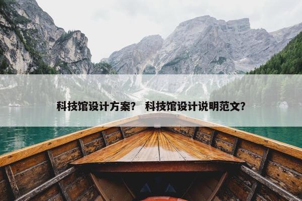 科技馆设计方案？ 科技馆设计说明范文？
