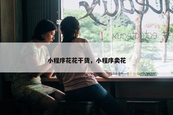 小程序花花干货，小程序卖花
