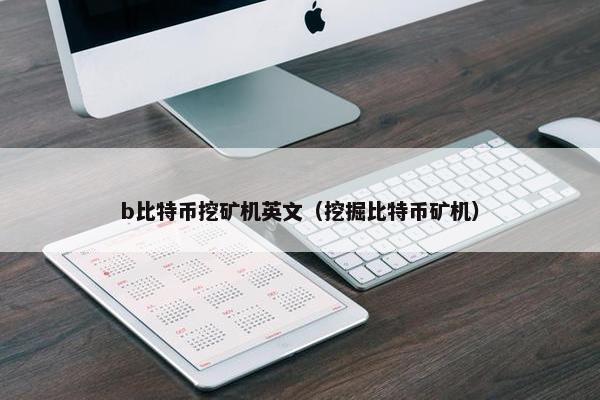 b比特币挖矿机英文（挖掘比特币矿机）