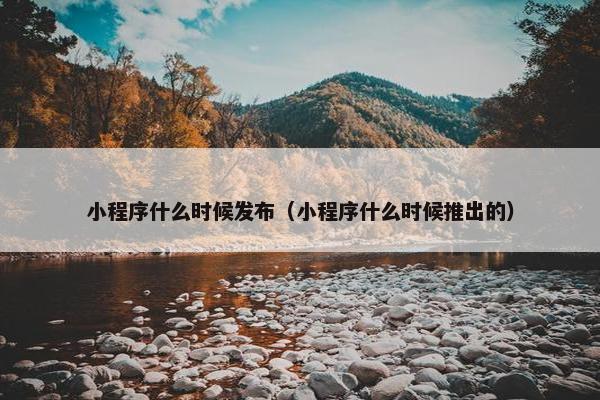 小程序什么时候发布（小程序什么时候推出的）