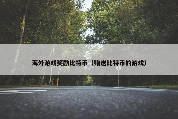 海外游戏奖励比特币（赠送比特币的游戏）