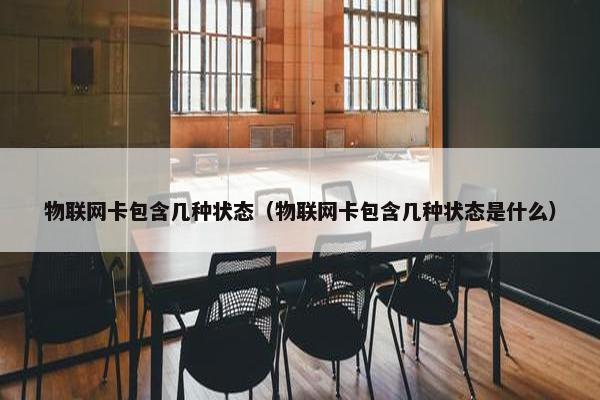 物联网卡包含几种状态（物联网卡包含几种状态是什么）