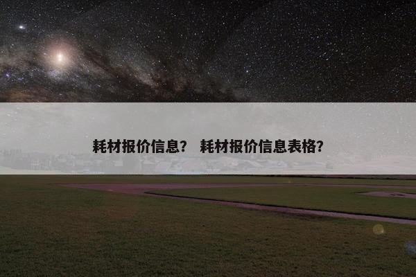 耗材报价信息？ 耗材报价信息表格？