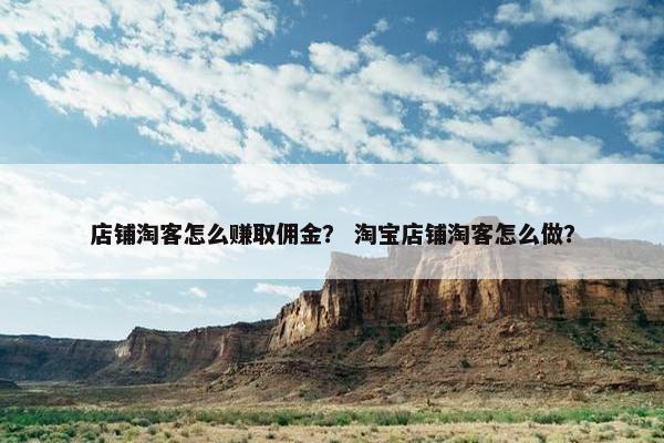 店铺淘客怎么赚取佣金？ 淘宝店铺淘客怎么做？