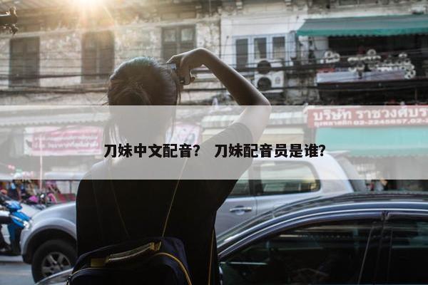 刀妹中文配音？ 刀妹配音员是谁？
