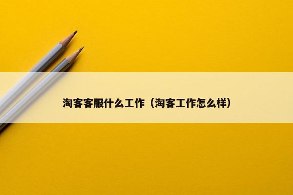 淘客客服什么工作（淘客工作怎么样）