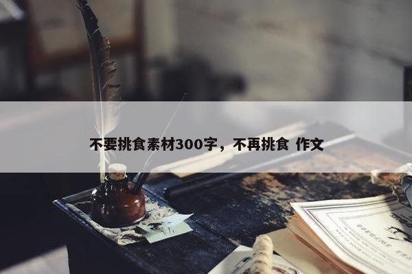 不要挑食素材300字，不再挑食 作文