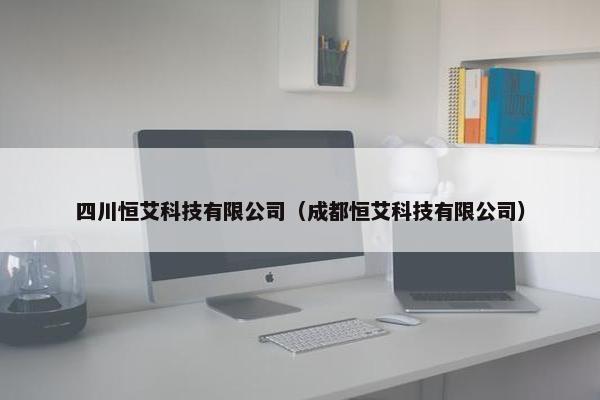 四川恒艾科技有限公司（成都恒艾科技有限公司）