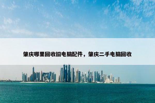 肇庆哪里回收旧电脑配件，肇庆二手电脑回收
