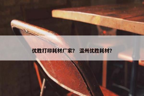 优胜打印耗材厂家？ 温州优胜耗材？