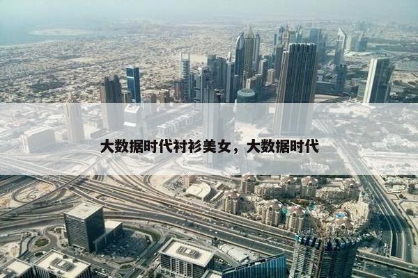 大数据时代衬衫美女，大数据时代