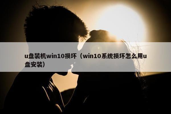 u盘装机win10损坏（win10系统损坏怎么用u盘安装）